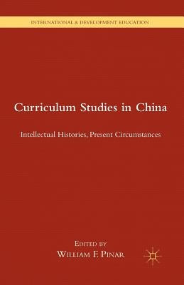 Curriculum Studies in China: Intellectual Histories, Present Circumstances by Pinar, W.
