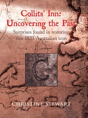 Collits' Inn: Uncovering the Past: Surprises found in restoring this 1823 Australian icon by Stewart, Christine