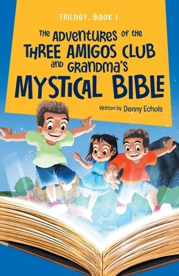 The Adventures of the Three Amigos Club and Grandma's Mystical Bible by Denny Echols