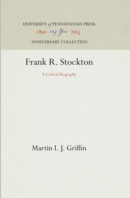 Frank R. Stockton: A Critical Biography by Griffin, Martin I. J.