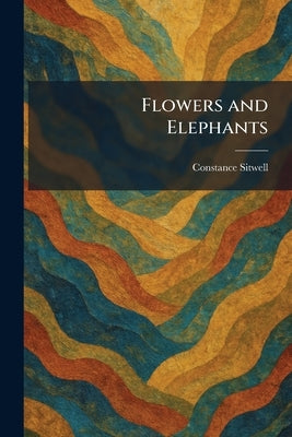 Flowers and Elephants by Sitwell, Constance