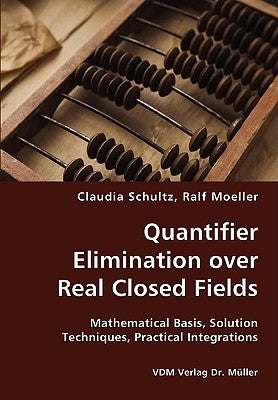 Quantifier Elimination over Real Closed Fields- Mathematical Basis, Solution Techniques, Practical Integrations by Schultz, Claudia