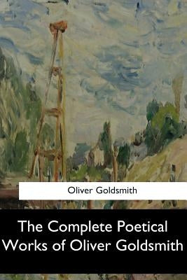The Complete Poetical Works of Oliver Goldsmith by Goldsmith, Oliver