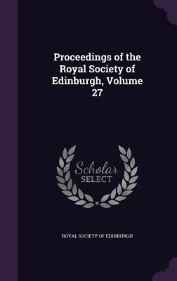 Proceedings of the Royal Society of Edinburgh, Volume 27 by Royal Society of Edinburgh