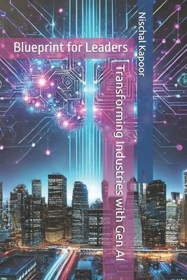 Transforming Industries with Generative AI: Best Practices and Blueprint for Leaders by Kapoor, Nischal