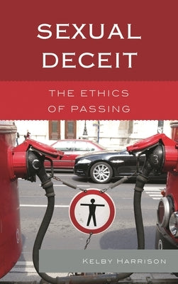 Sexual Deceit: The Ethics of Passing by Harrison, Kelby