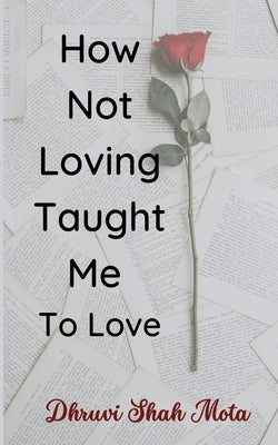 How Not Loving Taught Me To Love by Mota, Dhruvi Shah