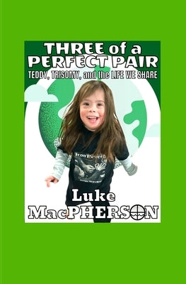 Three of a Perfect Pair: Teddy, Trisomy, and the Life We Share by MacPherson, Luke
