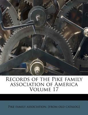 Records of the Pike family association of America Volume 17 by Pike Family Association [From Old Catal
