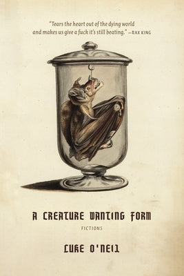 A Creature Wanting Form: Fictions by O'Neil, Luke
