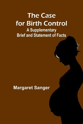 The Case for Birth Control: A Supplementary Brief and Statement of Facts by Sanger, Margaret