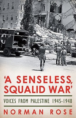A Senseless, Squalid War: Voices from Palestine 1945 to 1948 by Rose, Norman