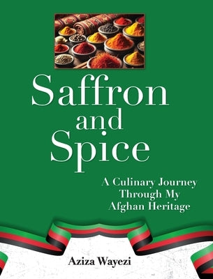 Saffron and Spice: A Culinary Journey Through My Afghan Heritage by Wayezi, Aziza