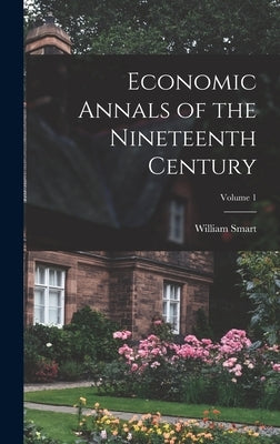 Economic Annals of the Nineteenth Century; Volume 1 by Smart, William
