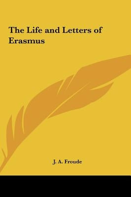 The Life and Letters of Erasmus by Froude, J. a.