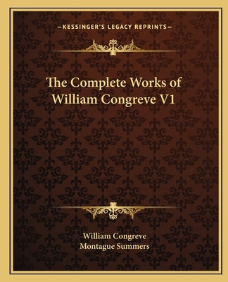 The Complete Works of William Congreve V1 by Congreve, William