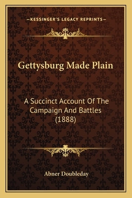 Gettysburg Made Plain: A Succinct Account of the Campaign and Battles (1888) by Doubleday, Abner
