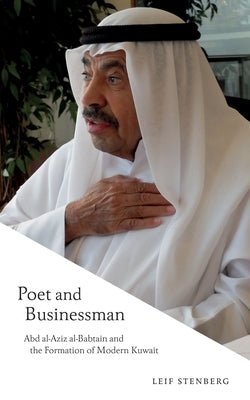 Poet and Businessman: Abd Al-Aziz Al-Babtain and the Formation of Modern Kuwait by Stenberg, Leif