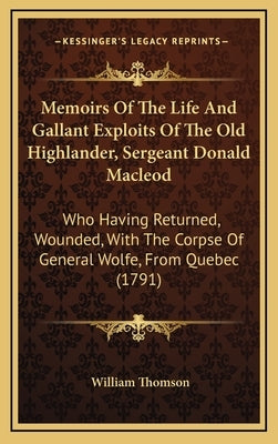 Memoirs of the Life and Gallant Exploits of the Old Highlander, Sergeant Donald MacLeod: Who Having Returned, Wounded, with the Corpse of General Wolf by Thomson, William, Baron