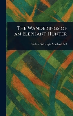 The Wanderings of an Elephant Hunter by Bell, Walter Dalrymple Maitland