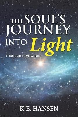 The Soul's Journey into Light: Through Revelation by Hansen, K. E.