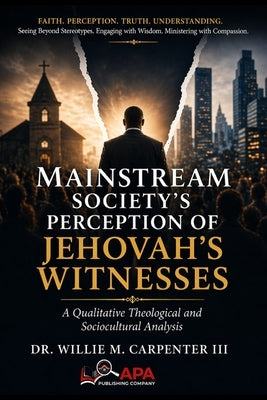 Mainstream Society's Perception of Jehovah's Witnesses: A Qualitative Theological and Sociocultural Analysis by Carpenter, Willie M., III
