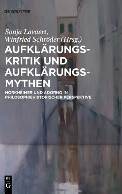 Aufklärungs-Kritik Und Aufklärungs-Mythen: Horkheimer Und Adorno in Philosophiehistorischer Perspektive by Lavaert, Sonja