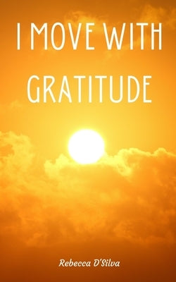 I Move With Gratitude by D'Silva, Rebecca