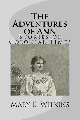 The Adventures of Ann: Stories of Colonial Times by Wilkins, Mary E.