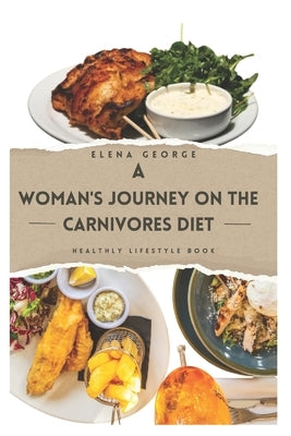 A Woman's Journey on the Carnivores Diet: Nourishing Your Power: A Comprehensive Guide to the Carnivore Diet for Women's Wellness: For beginners, for by George, Elena