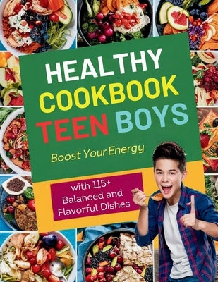 Healthy Cookbook for Teen Boys: Boost Your Energy with 115+ Balanced and Flavorful Dishes by Georg, Heinz