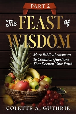 The Feast of Wisdom Part 2: More Biblical Answers To Common Questions That Deepen Your Faith by Guthrie, Colette