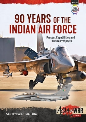 90 Years of the Indian Air Force: Present Capabilities and Future Prospects by Badri-Maharaj, Sanjay