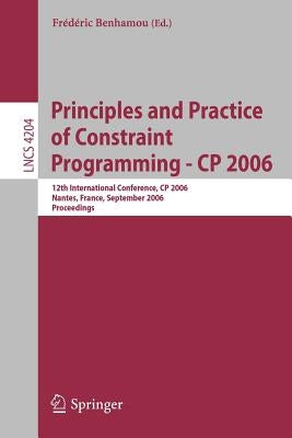 Principles and Practice of Constraint Programming - Cp 2006: 12th International Conference, Cp 2006, Nantes, France, September 25-29, 2006, Proceeding by Benhamou, Frédéric