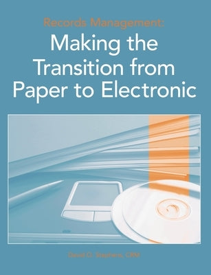 Records Management: Making the Transition from Paper to Electronic by Stephens Crm, David O.