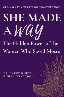 She Made a Way: The Hidden Power of the Women Who Saved Moses by White, Cathy