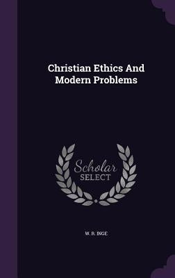 Christian Ethics And Modern Problems by Inge, W. R.