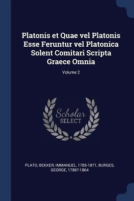 Platonis et Quae vel Platonis Esse Feruntur vel Platonica Solent Comitari Scripta Graece Omnia; Volume 2 by Plato