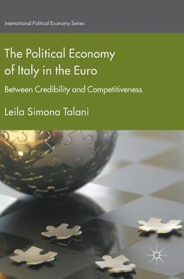 The Political Economy of Italy in the Euro: Between Credibility and Competitiveness by Talani, Leila Simona