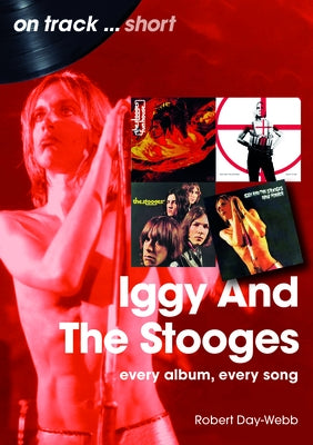 Iggy and the Stooges: Every Album, Every Song by Day-Webb, Robert