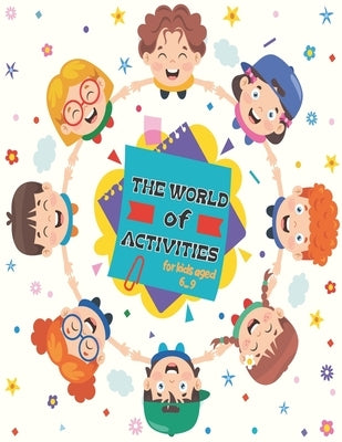 The World Of Activities for Kids Aged 6-9: Various New Amazing Activities for your Kids. ( Mazes, Coloring, Copy the Image, Find the Difference, Dot t by Ftich, James