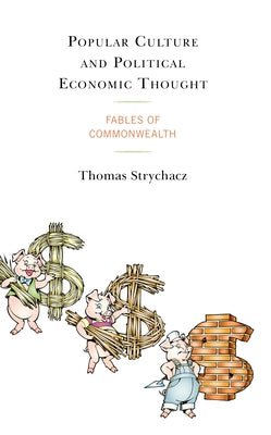 Popular Culture and Political Economic Thought: Fables of Commonwealth by Strychacz, Thomas