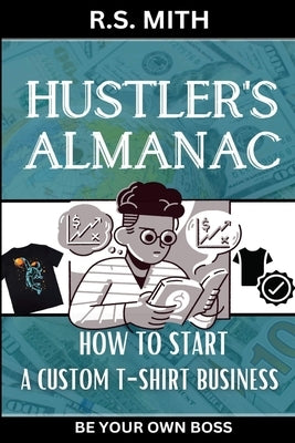 Hustler's Almanac: How To Start A Custom TShirt Business by Mith, R. S.