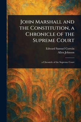 John Marshall and the Constitution, a Chronicle of the Supreme Court by Corwin, Edward Samuel
