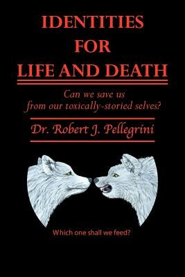 Identities for Life and Death: Can We Save Us from Our Toxically Storied Selves? by Pellegrini, Robert J.