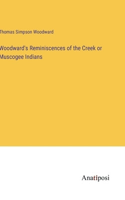 Woodward's Reminiscences of the Creek or Muscogee Indians by Woodward, Thomas Simpson