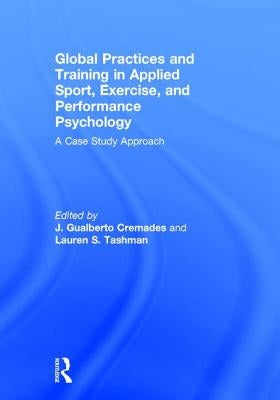 Global Practices and Training in Applied Sport, Exercise, and Performance Psychology: A Case Study Approach by Cremades, J. Gualberto
