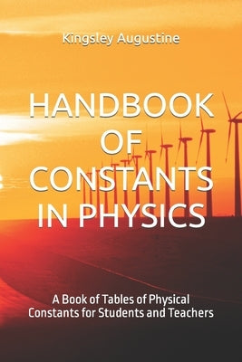 Handbook of Constants in Physics: A Book of Tables of Physical Constants for Students and Teachers by Augustine, Kingsley
