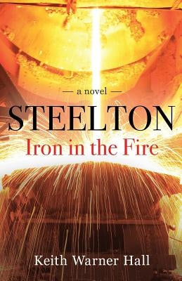 Steelton Iron in the Fire by Hall, Keith Warner