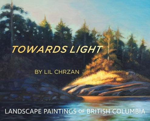 Towards Light: Landscape Paintings of British Columbia by Chrzan, Lil